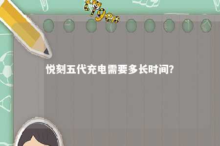 悦刻五代充电需要多长时间？ 